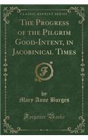 The Progress of the Pilgrim Good-Intent, in Jacobinical Times (Classic Reprint)