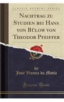 Nachtrag Zu Studien Bei Hans Von BÃ¼low Von Theodor Pfeiffer (Classic Reprint)