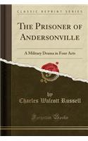 The Prisoner of Andersonville: A Military Drama in Four Acts (Classic Reprint)