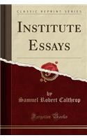 Institute Essays (Classic Reprint)