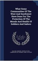 What Some Communities Of The West And Southwest Have Done For The Protection Of The Morals And Health Of Soldiers And Sailors