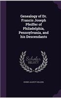 Genealogy of Dr. Francis Joseph Pfeiffer of Philadelphia, Pennsylvania, and his Descendants