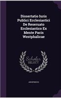 Dissertatio Iuris Publici Ecclesiastici de Reseruato Ecclesiastico Ex Mente Pacis Westphalicae