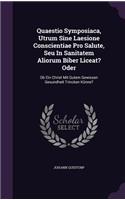 Quaestio Symposiaca, Utrum Sine Laesione Conscientiae Pro Salute, Seu in Sanitatem Aliorum Biber Liceat? Oder
