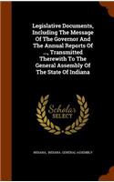 Legislative Documents, Including the Message of the Governor and the Annual Reports of ..., Transmitted Therewith to the General Assembly of the State of Indiana