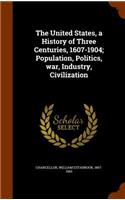 United States, a History of Three Centuries, 1607-1904; Population, Politics, war, Industry, Civilization