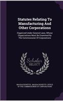 Statutes Relating To Manufacturing And Other Corporations: Organized Under General Laws, Whose Organizations Must Be Examined By The Commissioner Of Corporations(English)