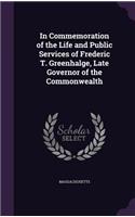 In Commemoration of the Life and Public Services of Frederic T. Greenhalge, Late Governor of the Commonwealth