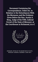 Document Containing the Correspondence, Orders &c. in Relation to the Disturbances With the Mormons; and the Evidence Given Before the Hon. Austin A. King, Judge of the Fifth Judicial Circuit of the State of Missouri, at the Courthouse in Richmond,
