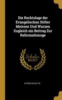 Die Rechtslage der Evangelischen Stifter Meissen Und Wurzen Zugleich ein Beitrag Zur Reformationsge