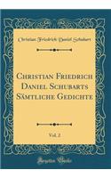 Christian Friedrich Daniel Schubarts Sämtliche Gedichte, Vol. 2 (Classic Reprint)