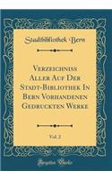 Verzeichniss Aller Auf Der Stadt-Bibliothek in Bern Vorhandenen Gedruckten Werke, Vol. 2 (Classic Reprint)