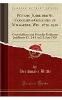 FÃ¼nfzig Jahre Der St. Franziskus-Gemeinde Zu Milwaukee, Wis., 1870-1920: GedenkblÃ¤tter Zur Feier Des Goldenen JubilÃ¤ums 13., 14. Und 15. Juni 1920 (Classic Reprint)