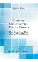 Communist China's Cotton Textile Exports: Their Growth and Their Effect on World Markets (Classic Reprint)