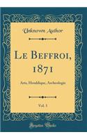 Le Beffroi, 1871, Vol. 3: Arts, Heraldique, Archeologie (Classic Reprint)