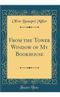 From the Tower Window of My Bookhouse (Classic Reprint)