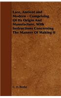Lace, Ancient and Modern - Comprising Of Its Origin And Manufacture, With Instructions Concerning The Manner Of Making It