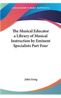 Musical Educator a Library of Musical Instruction by Eminent Specialists Part Four