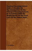 Practical Flavoring Extract Maker, a Treatise on the Manufacture of the Principal Flavoring Extracts, in Accordance with the Reqiurements of the Food Laws of the United States