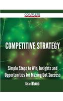 Competitive Strategy - Simple Steps to Win, Insights and Opportunities for Maxing Out Success