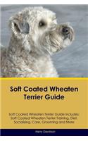 Soft Coated Wheaten Terrier Guide Soft Coated Wheaten Terrier Guide Includes: Soft Coated Wheaten Terrier Training, Diet, Socializing, Care, Grooming, Breeding and More: Soft Coated Wheaten Terrier Training, Diet, Socializing, Care, Grooming, Breeding and More