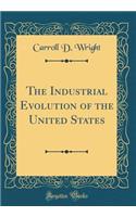 The Industrial Evolution of the United States (Classic Reprint)