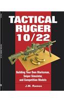 Tactical Ruger 10/22: Building Your Own Marksman, Sniper Simulator, and Competition Models