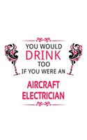 You Would Drink Too If You Were An Aircraft Electrician: Unique Aircraft Electrician Notebook, Journal Gift, Diary, Doodle Gift or Notebook - 6 x 9 Compact Size- 109 Blank Lined Pages
