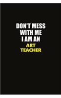 Don't Mess With Me I Am An Art teacher: Career journal, notebook and writing journal for encouraging men, women and kids. A framework for building your career.