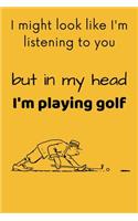 I Might Look Like I'm Listening To You, But In My Head I'm Playing Golf: Stylish Blank Golf Notebook / Diary / Journal (Lined - 6 x 9 inches - 120 pages) Funny Gag Gift