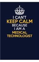 I Can't Keep Calm Because I Am A Medical technologist: Career journal, notebook and writing journal for encouraging men, women and kids. A framework for building your career.
