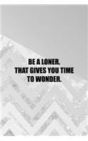 Be A Loner. That Gives You Time To Wonder.