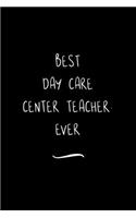 Best Day Care Center Teacher. Ever: Funny Office Notebook/Journal For Women/Men/Coworkers/Boss/Business Woman/Funny office work desk humor/ Stress Relief Anger Management Journal(6x9 i