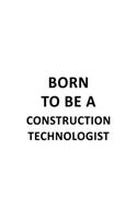 Born To Be A Construction Technologist: Cool Construction Technologist Notebook, Construction Techno Worker Journal Gift, Diary, Doodle Gift or Notebook - 6 x 9 Compact Size, 109 Blank Lin