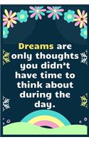 Dreams are only thoughts you didn't have time to think about during the day