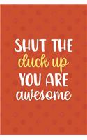Shut The Duck Up You Are Awesome