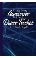 I Hate Being Awesome But I'm a Dance Teacher So I Can't Help It: Dancers Teachers Journal with Lined Pages for Journaling, Studying, Writing, Daily Log Book or Dancing Workbook