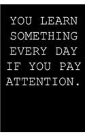 You learn something every day if you pay attention.