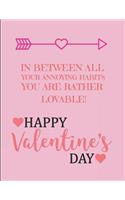 In Between All Your Annoying Habits You Are Rather Lovable! Happy Valentine's Day