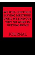 We Will Continue Having Meetings Until We Find Out Why No Work Is Getting Done Journal