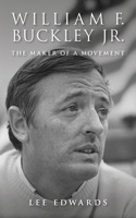 William F. Buckley Jr.: The Maker of a Movement: The Maker of a Movement