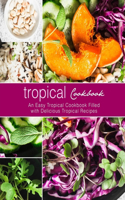 Tropical Cookbook: An Easy Tropical Cookbook Filled with Delicious Tropical Recipes