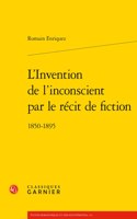L'Invention de l'Inconscient Par Le Recit de Fiction