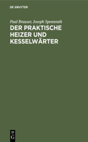 Der Praktische Heizer Und Kesselwärter: Anleitung Für Heizer Und Maschinisten Sowie Zum Unterricht in Technischen Schulen