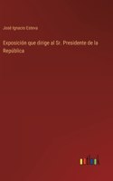 Exposición que dirige al Sr. Presidente de la República