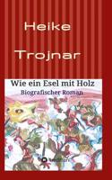 Wie ein Esel mit Holz: Biografischer Roman
