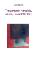 Theatertexte, Hörspiele, Szenen, Dramolette Teil 3