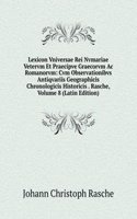 Lexicon Vniversae Rei Nvmariae Vetervm Et Praecipve Graecorvm Ac Romanorvm: Cvm Observationibvs Antiqvariis Geographicis Chronologicis Historicis . Rasche, Volume 8 (Latin Edition)