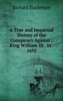 True and Impartial History of the Conspiracy Against . King William III . in . 1695