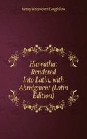 Hiawatha: Rendered Into Latin, with Abridgment (Latin Edition)